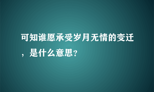 可知谁愿承受岁月无情的变迁，是什么意思？