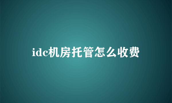 idc机房托管怎么收费