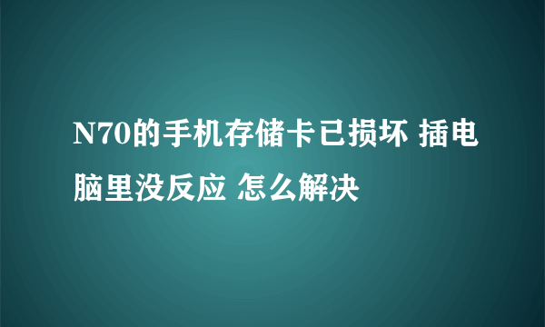 N70的手机存储卡已损坏 插电脑里没反应 怎么解决