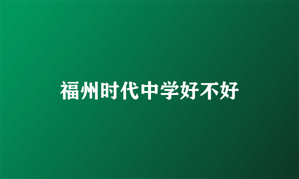 福州时代中学好不好