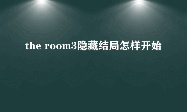 the room3隐藏结局怎样开始