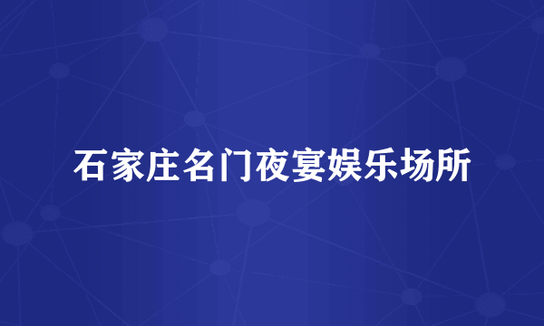 石家庄名门夜宴娱乐场所