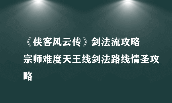 《侠客风云传》剑法流攻略 宗师难度天王线剑法路线情圣攻略