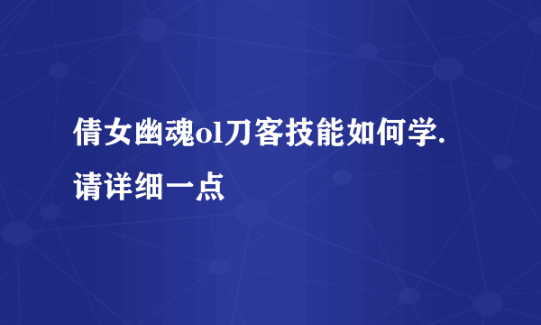 倩女幽魂ol刀客技能如何学. 请详细一点
