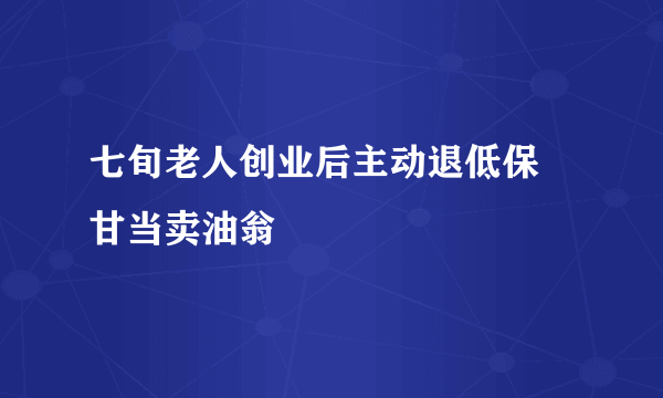 七旬老人创业后主动退低保 甘当卖油翁