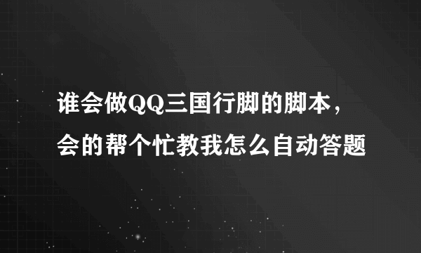 谁会做QQ三国行脚的脚本，会的帮个忙教我怎么自动答题