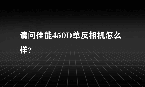 请问佳能450D单反相机怎么样？