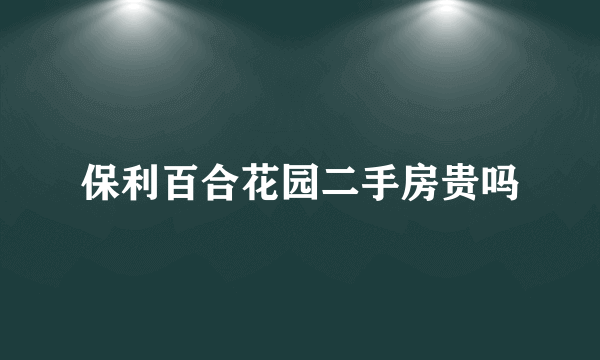 保利百合花园二手房贵吗