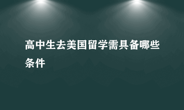 高中生去美国留学需具备哪些条件