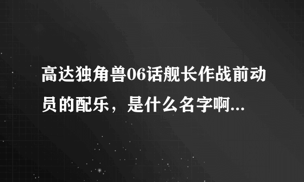 高达独角兽06话舰长作战前动员的配乐，是什么名字啊，还有，独角兽没有第7集吗