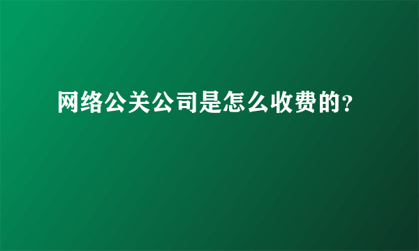 网络公关公司是怎么收费的？