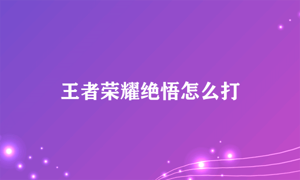 王者荣耀绝悟怎么打