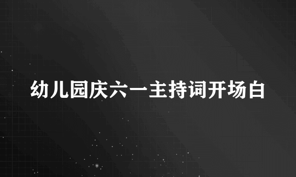 幼儿园庆六一主持词开场白