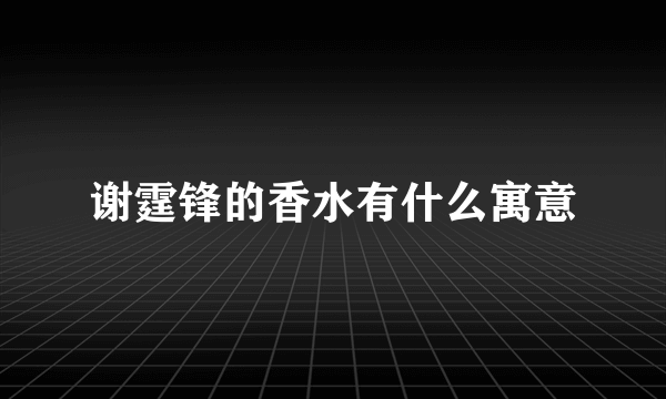 谢霆锋的香水有什么寓意