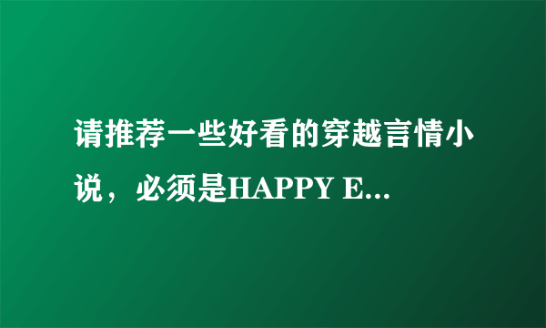 请推荐一些好看的穿越言情小说，必须是HAPPY ENDING和已经完结的文哦！！！