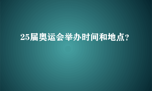 25届奥运会举办时间和地点？