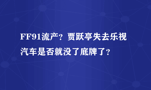 FF91流产？贾跃亭失去乐视汽车是否就没了底牌了？