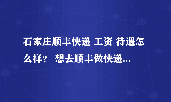 石家庄顺丰快递 工资 待遇怎么样？ 想去顺丰做快递员...