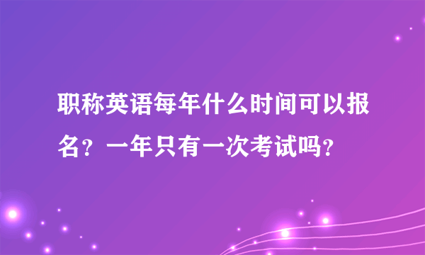 职称英语每年什么时间可以报名？一年只有一次考试吗？