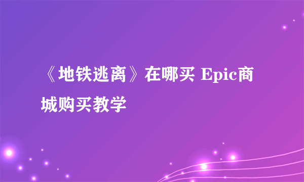《地铁逃离》在哪买 Epic商城购买教学