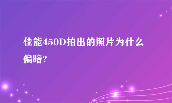 佳能450D拍出的照片为什么偏暗?