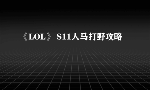 《LOL》 S11人马打野攻略
