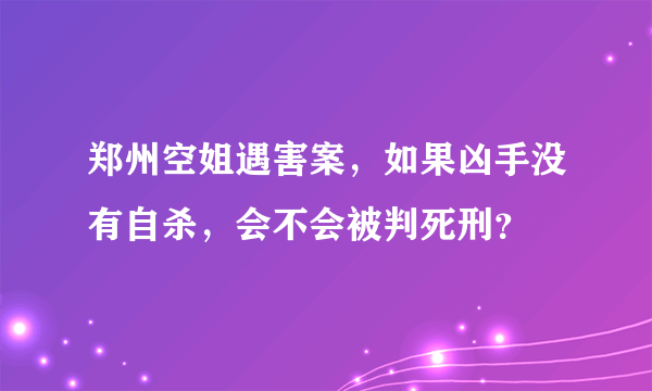 郑州空姐遇害案，如果凶手没有自杀，会不会被判死刑？