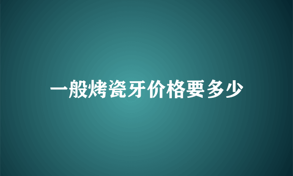 一般烤瓷牙价格要多少