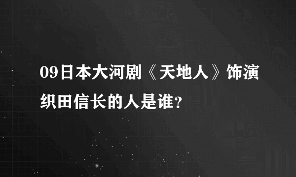 09日本大河剧《天地人》饰演织田信长的人是谁？