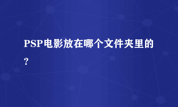 PSP电影放在哪个文件夹里的?