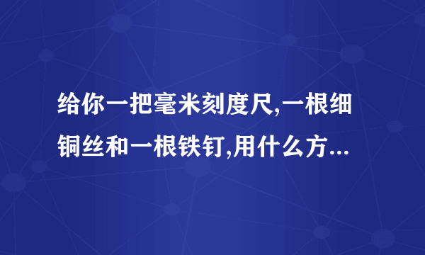 给你一把毫米刻度尺,一根细铜丝和一根铁钉,用什么方法可以较精确的测出铁定的直径,写出实验步骤.