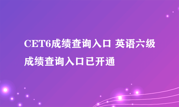 CET6成绩查询入口 英语六级成绩查询入口已开通