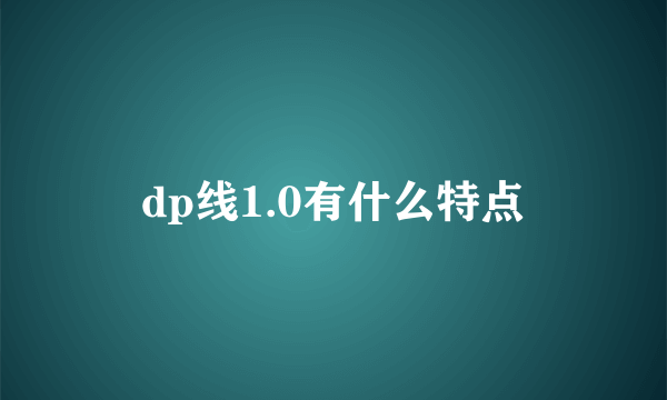 dp线1.0有什么特点