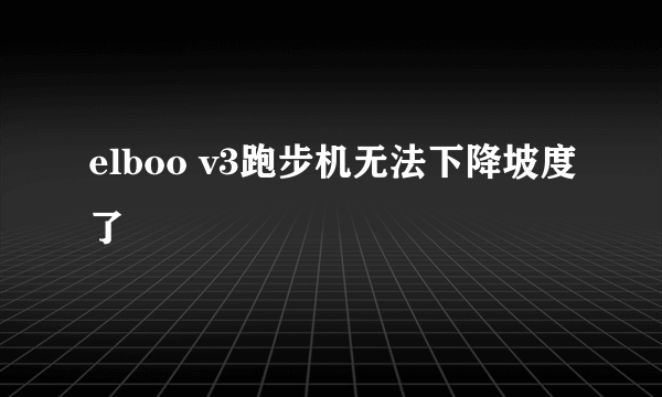 elboo v3跑步机无法下降坡度了