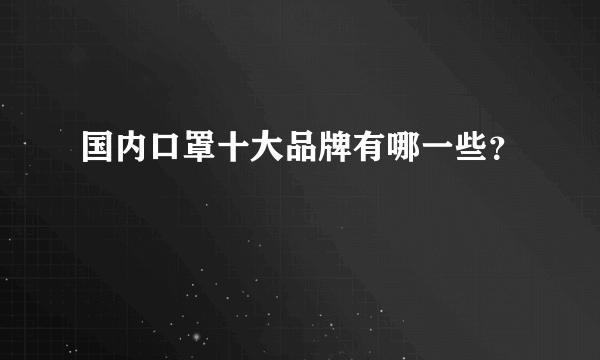 国内口罩十大品牌有哪一些？