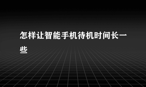 怎样让智能手机待机时间长一些