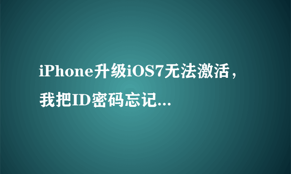 iPhone升级iOS7无法激活，我把ID密码忘记了，怎么办