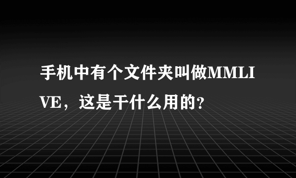 手机中有个文件夹叫做MMLIVE，这是干什么用的？