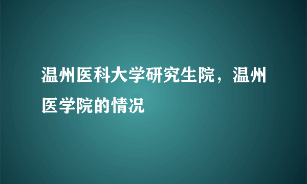 温州医科大学研究生院，温州医学院的情况