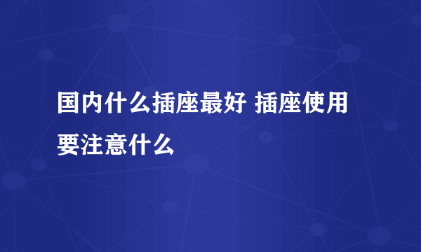 国内什么插座最好 插座使用要注意什么