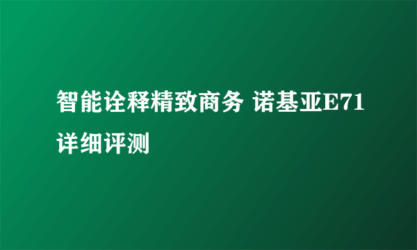 智能诠释精致商务 诺基亚E71详细评测