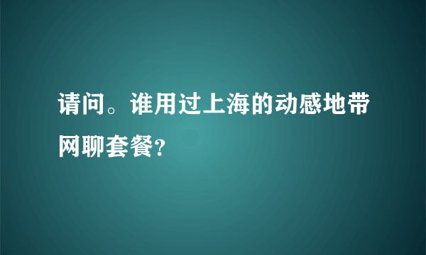 请问。谁用过上海的动感地带网聊套餐？