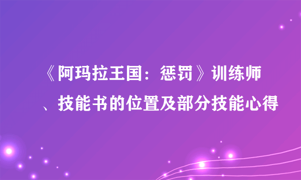《阿玛拉王国：惩罚》训练师、技能书的位置及部分技能心得