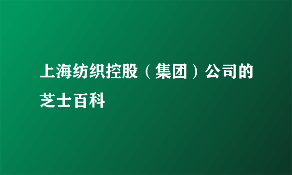 上海纺织控股（集团）公司的芝士百科