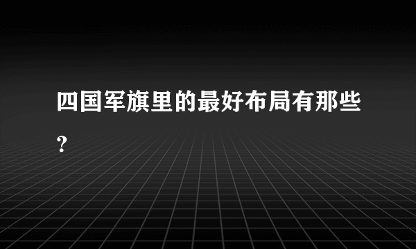 四国军旗里的最好布局有那些？