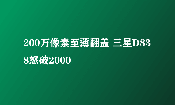 200万像素至薄翻盖 三星D838怒破2000
