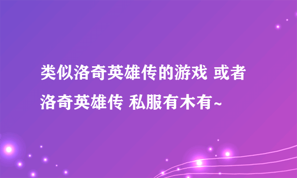 类似洛奇英雄传的游戏 或者洛奇英雄传 私服有木有~