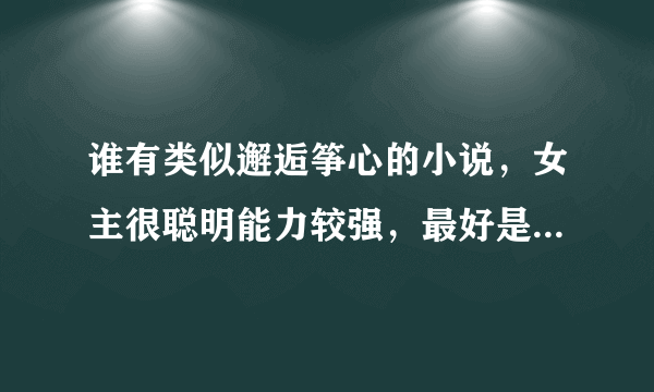 谁有类似邂逅筝心的小说，女主很聪明能力较强，最好是上大学的。