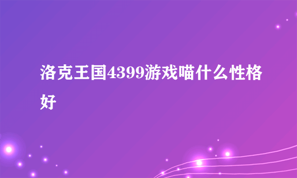 洛克王国4399游戏喵什么性格好