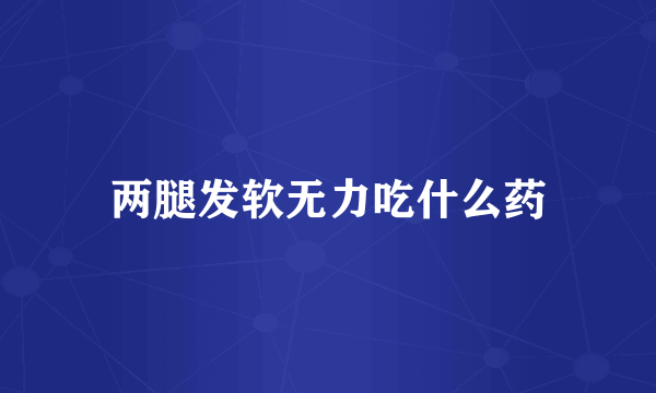 两腿发软无力吃什么药